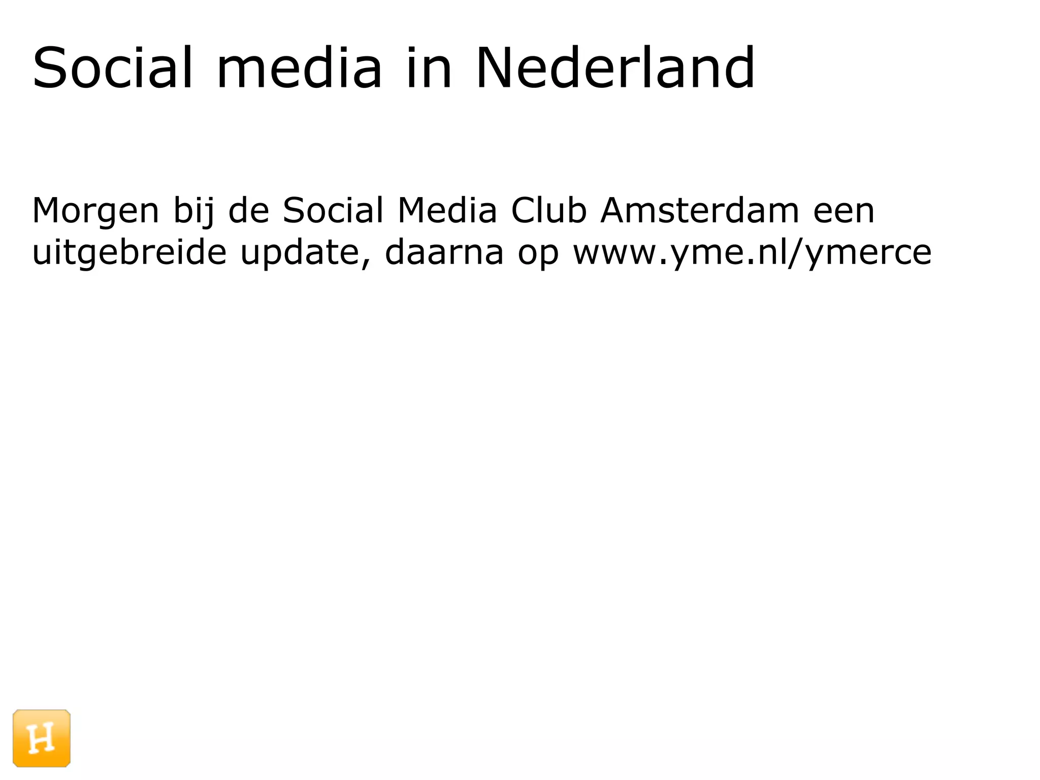 Social media in Nederland

Morgen bij de Social Media Club Amsterdam een
uitgebreide update, daarna op www.yme.nl/ymerce
 