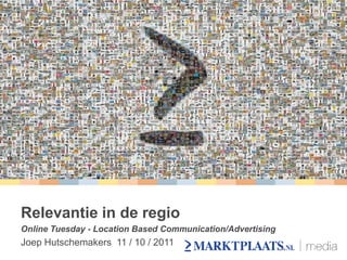 Relevantie in de regio
Online Tuesday - Location Based Communication/Advertising
Joep Hutschemakers 11 / 10 / 2011
 