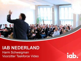 IAB Nederland




IAB NEDERLAND
Harm Schweigman
Voorzitter Taskforce Video
 