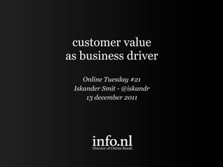 customer value
as business driver
    Online Tuesday #21
 Iskander Smit - @iskandr
     13 december 2011
 