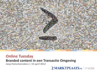 Online Tuesday
Branded content in een Transactie Omgeving
Joep Hutschemakers | 10 april 2012
 
