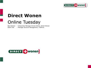 Direct Wonen Online Tuesday Bas Geenen 	– E-Business Manager Divisie Online, Direct Wonen Edwin Hof 	– Manager Account Management, Traffic4u 