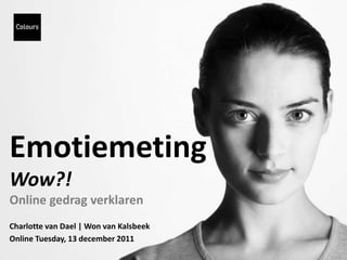 Emotiemeting
Wow?!
Online gedrag verklaren
Charlotte van Dael | Won van Kalsbeek
Online Tuesday, 13 december 2011
 