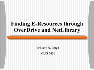 Finding E-Resources through OverDrive and NetLibrary Brittany N. Emge MLIS 7430 
