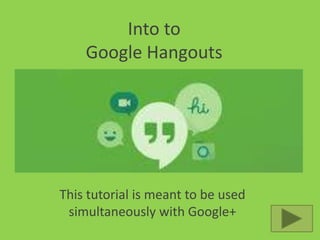 Into to
Google Hangouts

This tutorial is meant to be used
simultaneously with Google+

 
