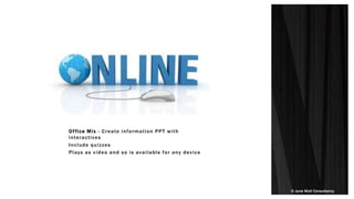 © June Wall Consultancy
Office Mix - Create information PPT with
interactives
Include quizzes
Plays as video and so is available for any device
 