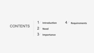 CONTENTS
Introduc)on	
  1	
   Requirements	
  4	
  
Need	
  2	
  
Importance	
  3	
  
 