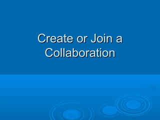 Create or Join aCreate or Join a
CollaborationCollaboration
 