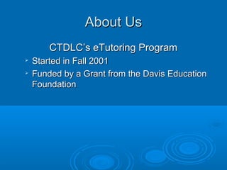 About UsAbout Us
CTDLC’s eTutoring ProgramCTDLC’s eTutoring Program

Started in Fall 2001Started in Fall 2001

Funded by a Grant from the Davis EducationFunded by a Grant from the Davis Education
FoundationFoundation
 