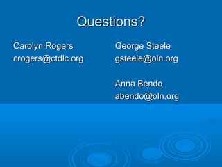 Questions?Questions?
Carolyn RogersCarolyn Rogers
crogers@ctdlc.orgcrogers@ctdlc.org
George SteeleGeorge Steele
gsteele@oln.orggsteele@oln.org
Anna BendoAnna Bendo
abendo@oln.orgabendo@oln.org
 