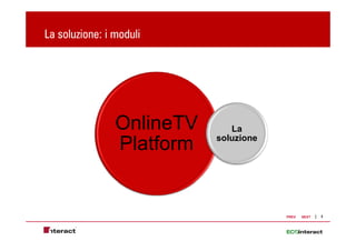 La soluzione: i moduli




                OnlineTV      La
                           soluzione
                Platform


                                       PREV   NEXT   3
 