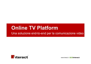 Online TV Platform
Una soluzione end-to-end per la comunicazione video




                                   www.interact.it
 