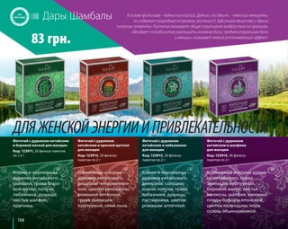 108 
Дары Шамбалы 
В основе фиточаев – дудник китайский. Дудник, или дягиль – «женский женьшень», 
он содержит природные эстрогены, витамин Е, дубильные вещества и другие 
полезные элементы. Растение оказывает общее позитивное воздействие на организм, 
83 грн. обладает способностью уменьшать головные боли, предменструальные боли 
у женщин, оказывает мягкий успокаивающий эффект. 
ДЛЯ ЖЕНСКОЙ ЭНЕРГИИ И ПРИВЛЕКАТЕЛЬНОСТИ 
Корни и корневища 
дудника китайского, 
солодки, трава боро- 
вой матки, лопуха, 
лабазника, душицы, 
листья шалфея, 
крапивы. 
Корни и корневища 
дудника китайского, 
девясила, солодки, 
корни лопуха, трава 
лабазника, душицы, 
пустырника, цветки 
ромашки аптечной. 
Корневища и корни 
дудника китайского, 
родиолы четырехчлен- 
ной, цветки календулы, 
ромашки аптечной, 
трава эхинацеи 
пурпурной, семя льна. 
Корневища и корни дудни- 
ка китайского, трава 
эхинацеи пурпурной, 
боровой матки, листья 
мелиссы, шалфея, ежевики, 
плоды софоры японской, 
цветки календулы, кора 
осины обыкновенной. 
Фиточай с дудником китайским 
и боровой маткой для женщин 
Код: 123911, 30 фильтр-пакетов 
по 1,5 г 
Фиточай с дудником 
китайским и лабазником 
для женщин 
Код: 123913, 30 фильтр- 
пакетов по 2 г 
Фиточай с дудником 
китайским и красной щеткой 
для женщин 
Код: 123912, 30 фильтр- 
пакетов по 2 г 
Фиточай с дудником 
китайским и шалфеем 
для женщин 
Код: 123914, 30 фильтр- 
пакетов по 2 г 
 