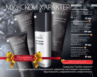 2. Питательный крем для рук 
Отлично смягчает кожу, 
восстанавливает эластичность. 
Быстро впитывается, оставляя на коже 
чувство комфорта. 
Код: 40126, 50 г 
47 грн. 
3. Восстанавливающий крем 
Разработан специально для мужской 
кожи. Великолепно питает, увлажняет, 
стимулирует кровообращение, 
замедляет процессы старения кожи 
и предупреждает ее шелушение. 
Код: 10123, 50 г 
104 грн. 
4. Восстанавливающий бальзам 
после бритья 
Эффективно успокоит кожу после 
бритья, снимет раздражение. 
Подарит ощущение комфорта 
на целый день. 
Код: 10122, 100 мл 
99 грн. 
82 грн. 
11 
МУЖСКОЙ ХАРАКТЕР 
МУЖЕСТВЕННОГО 
5. Гель для умывания 
Тщательно очищает кожу лица, 
не пересушивая ее. Натуральные 
компоненты смягчают кожу 
и помогают удерживать влагу. 
Код: 10124, 100 г 
Средства TianDe помогут 
в полной мере раскрыть и подчеркнуть характер настоящего мужчины… 
Брутального, современного, энергичного. 
2 
3 
4 
5 
Продукты участвуют в акции! 
Подробности во вкладке между стр. 74 и 75! 
 