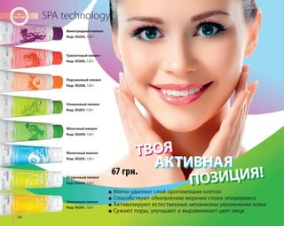 54 
SPA technology 
Молочный пилинг 
Код: 30203, 120 г ТВОЯ 
ПОЗИЦИЯ! 67 грн. 
■ Мягко удаляют слой ороговевших клеток 
■ Способствуют обновлению верхних слоев эпидермиса 
■ Активизируют естественные механизмы увлажнения кожи 
■ Сужают поры, улучшают и выравнивают цвет лица 
Виноградный пилинг 
Код: 30205, 120 г 
Гранатовый пилинг 
Код: 30206, 120 г 
Персиковый пилинг 
Код: 30208, 120 г 
Оливковый пилинг 
Код: 30207, 120 г 
Яблочный пилинг 
Код: 30209, 120 г 
Огуречный пилинг 
Код: 30204, 120 г 
Лимонный пилинг 
Код: 30201, 120 г 
ААККТТИИВВННААЯЯ 
 