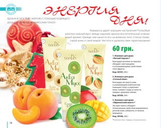 74 
ЭНЕРГИЯ 
ДНЯ! 
Аквамуссы дарят хорошее настроение! Попробуй: 
разотри нежный мусс между ладоней, вдохни восхитительный освежа- 
ющий аромат, прежде чем нанести его на влажное тело. Слегка помас- 
сируй кожу и смой водой. Чистота и удовольствие гарантированы! 
214 грн. 
2. Аквамусс для душа 
«Сочный киви» 
Благодаря экстракту киви 
и ухаживающим компонентам 
повышает тонус и укрепляет 
кожу, снимает следы усталости, 
придает здоровое сияние. 
Код: 30109, 240 г 
*Количество товара ограниченно. 
ВДОХНИ В СВОЕ ТЕЛО ЭНЕРГИЮ С ПОМОЩЬЮ БОДРЯЩЕГО 
ДУША С «СОЧНЫМИ» АКВАМУССАМИ TIANDE! 
60 грн. 
1. Аквамусс для душа 
«Летний персик»* 
Благодаря вытяжке из персика 
обладает смягчающими 
и успокаивающими свойствами 
этого фрукта. 
Код: 30107, 240 г 
3. Аквамусс для душа 
«Африканский манго»* 
Экстракт манго обладает 
потрясающим свойством выравнивать 
рельеф кожи, избавлять от мелких 
морщинок. 
Код: 30108, 240 г 
1 
2 
3 
 
