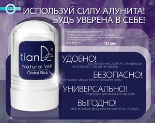 80 
ИСПОЛЬЗУЙ СИЛУ АЛУНИТА! 
БУДЬ УВЕРЕНА В СЕБЕ! 
Кристальный дезодорант Natural Veil 
На 100% состоит из горно-вулканического минерала, 
эффективно избавляющего от запаха пота. Обладает высокими 
антибактериальными свойствами. 
Код: 30101, 60 г 
УДОБНО! 
122 грн. 
БЕЗ ЗАПАХА, «НЕ СПОРИТ» С ПАРФЮМОМ. 
НЕ ОСТАВЛЯЕТ СЛЕДОВ НА ОДЕЖДЕ 
БЕЗОПАСНО! 
УСТРАНЯЕТ ЗАПАХ ПОТА, НЕ БЛОКИРУЯ ПОРЫ 
УНИВЕРСАЛЬНО! 
ПОДХОДИТ ДЛЯ МУЖЧИН И ЖЕНЩИН 
ВЫГОДНО! 
КРИСТАЛЬНОГО ДЕЗОДОРАНТА ХВАТИТ НА 1-1,5 ГОДА 
 