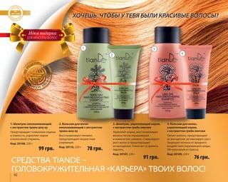 1. Шампунь омолаживающий 
с экстрактом травы шоу ву 
Предотвращает появление седины 
и ломкость, укрепляет корни 
и волосяной стержень. 
Код: 20108, 220 г 
ХОЧЕШЬ, ЧТОБЫ У ТЕБЯ БЫЛИ КРАСИВЫЕ ВОЛОСЫ? 
СРЕДСТВА TIANDE – 
ГОЛОВОКРУЖИТЕЛЬНАЯ «КАРЬЕРА» ТВОИХ ВОЛОС! 
92 
3. Шампунь, укрепляющий корни, 
с экстрактом гриба линчжи 
Укрепляет корни, восстанавливает 
волосы после окрашивания 
и химических завивок. Стимулирует 
рост волос и предотвращает 
их выпадение. Помогает устранить 
перхоть. 
Код: 20107, 220 г 
2. Бальзам для волос 
омолаживающий с экстрактом 
травы шоу ву 
Восстанавливает пигмент, 
предупреждает возрастные 
изменения. 
Код: 20110, 220 г 
4. Бальзам для волос, 
укрепляющий корни, 
с экстрактом гриба линчжи 
Питает волосы, предотвращает 
их выпадение, активизирует рост. 
Защищает волосы от вредного 
воздействия окружающей среды, 
УФ-излучения и стресса. 
Код: 20109, 220 г 
ДЛЯ КРАСОТЫ ВОЛОС 
99 грн. 78 грн. 
91 грн. 76 грн. 
1 
2 
3 
4 
 