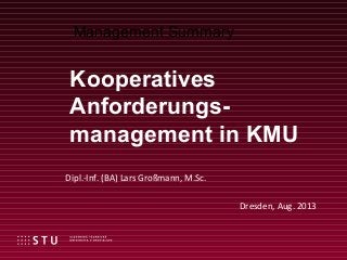 Dipl.-Inf. (BA) Lars Großmann, M.Sc.
Dresden, Aug. 2013
Kooperatives
Anforderungs-
management in KMU
Management Summary
 