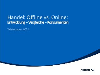 Handel: Offline vs. Online:
Entwicklung – Vergleiche – Konsumenten
Whitepaper 2017
 