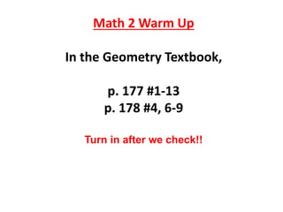 Math 2 Warm Up
In the Geometry Textbook,
p. 177 #1-13
p. 178 #4, 6-9
Turn in after we check!!
 