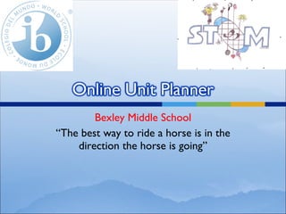 Bexley Middle School “ The best way to ride a horse is in the direction the horse is going” 