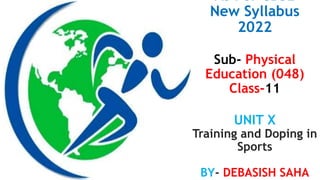 As Per CBSE
New Syllabus
2022
Sub- Physical
Education (048)
Class-11
UNIT X
Training and Doping in
Sports
BY- DEBASISH SAHA
 