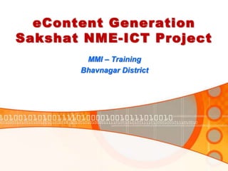 eContent Generation
Sakshat NME-ICT Project
        MMI – Training
       Bhavnagar District
 
