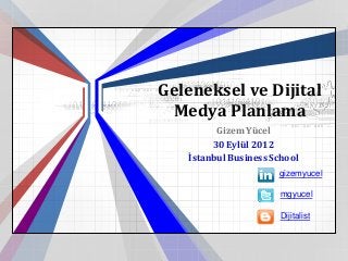 Geleneksel ve Dijital
 Medya Planlama
         Gizem Yücel
        30 Eylül 2012
   İstanbul Business School
                      gizemyucel

                       mgyucel

                       Dijitalist
 