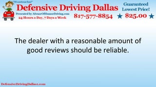 The dealer with a reasonable amount of
good reviews should be reliable.
 