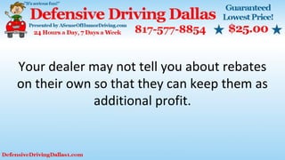 Your dealer may not tell you about rebates
on their own so that they can keep them as
additional profit.
 