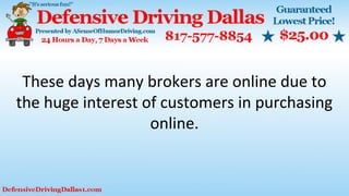 These days many brokers are online due to
the huge interest of customers in purchasing
online.
 
