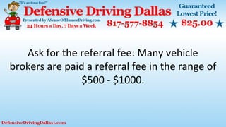 Ask for the referral fee: Many vehicle
brokers are paid a referral fee in the range of
$500 - $1000.
 