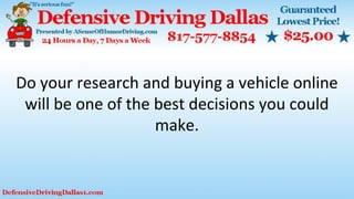 Do your research and buying a vehicle online
will be one of the best decisions you could
make.
 