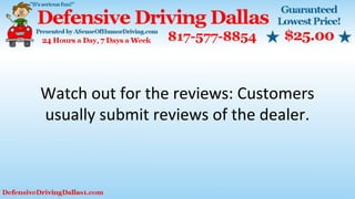 Watch out for the reviews: Customers
usually submit reviews of the dealer.
 