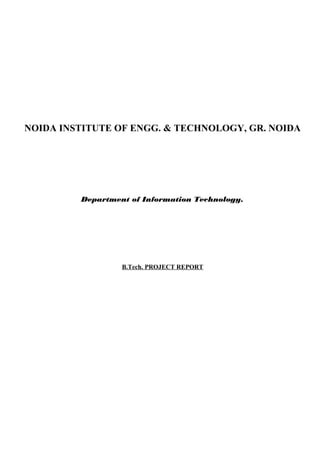 NOIDA INSTITUTE OF ENGG. & TECHNOLOGY, GR. NOIDA
Department of Information Technology.
B.Tech. PROJECT REPORT
 