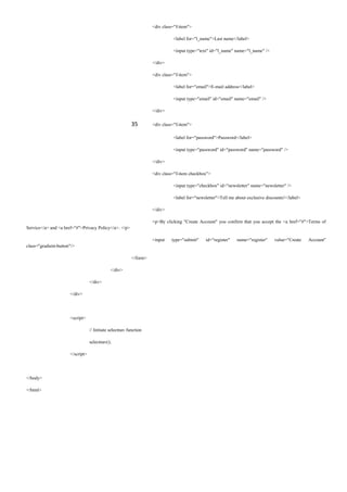 <div class="f-item">
<label for="l_name">Last name</label>
<input type="text" id="l_name" name="l_name" />
</div>
<div class="f-item">
<label for="email">E-mail address</label>
<input type="email" id="email" name="email" />
</div>
35 <div class="f-item">
<label for="password">Password</label>
<input type="password" id="password" name="password" />
</div>
<div class="f-item checkbox">
<input type="checkbox" id="newsletter" name="newsletter" />
<label for="newsletter">Tell me about exclusive discounts!</label>
</div>
<p>By clicking "Create Account" you confirm that you accept the <a href="#">Terms of
Service</a> and <a href="#">Privacy Policy</a>. </p>
<input type="submit" id="register" name="register" value="Create Account"
class="gradient-button"/>
</form>
</div>
</div>
</div>
<script>
// Initiate selectnav function
selectnav();
</script>
</body>
</html>
 