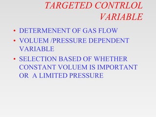 TARGETED CONTRLOL
VARIABLE
• DETERMENENT OF GAS FLOW
• VOLUEM /PRESSURE DEPENDENT
VARIABLE
• SELECTION BASED OF WHETHER
CO...