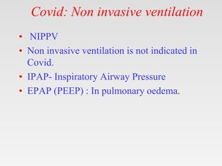 Covid: Non invasive ventilation
• NIPPV
• Non invasive ventilation is not indicated in
Covid.
• IPAP- Inspiratory Airway P...
