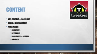 CONTENT 
• VEEL CONTENT -> BACKLINKS 
• SOCIALE BEWIJSKRACHT 
• PRICEWATCH 
• ORIENTATIE 
• BESTE PRIJS 
• DOORLINKEN -> REFERRAL 
• FEEDBACK 
 