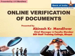 ONLINE VERIFICATION
OF DOCUMENTS
Presented by,
Abinash Kr. Mandilwar
Chief Manager & Faculty Member
BOI Staff Training College, Bhopal
 