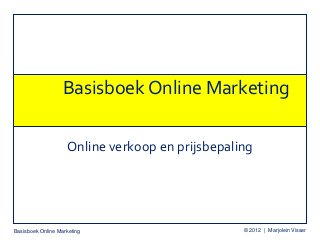 Basisboek Online Marketing © 2012 | Marjolein Visser
Basisboek Online Marketing
Online verkoop en prijsbepaling
 