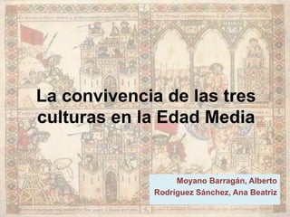 La convivencia de las tres
culturas en la Edad Media
Moyano Barragán, Alberto
Rodríguez Sánchez, Ana Beatriz
 