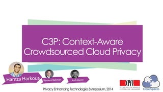 C3P: Context-Aware
Crowdsourced Cloud Privacy
1
CloudSpacesPrivacyEnhancingTechnologiesSymposium,2014
 