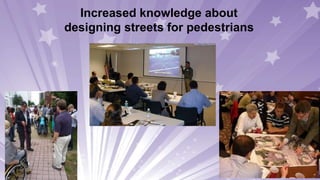 Increased knowledge about
designing streets for pedestrians
 