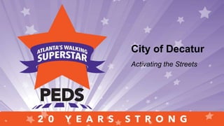 Saluting people, programs and
places who have propelled two
decades of walk-friendly
transformationSaluting people, programs and places
who have propelled two decades of
walk-friendly transformationCity of Decatur
Activating the Streets
 