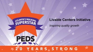 Saluting people, programs and
places who have propelled two
decades of walk-friendly
transformationSaluting people, programs and places
who have propelled two decades of
walk-friendly transformationLivable Centers Initiative
Inspiring quality growth
 