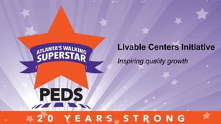Saluting people, programs and
places who have propelled two
decades of walk-friendly
transformationSaluting people, programs and places
who have propelled two decades of
walk-friendly transformationLivable Centers Initiative
Inspiring quality growth
 