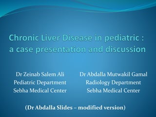 Dr Zeinab Salem Ali 
Pediatric Department 
Sebha Medical Center 
Dr Abdalla Mutwakil Gamal 
Radiology Department 
Sebha Medical Center 
(Dr Abdalla Slides – modified version) 
 