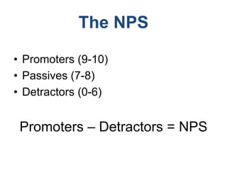 The NPS
• Promoters (9-10)
• Passives (7-8)
• Detractors (0-6)
Promoters – Detractors = NPS
 